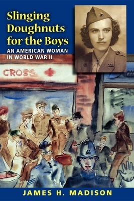 Slinging Doughnuts for the Boys: An American Woman in World War II by James H. Madison