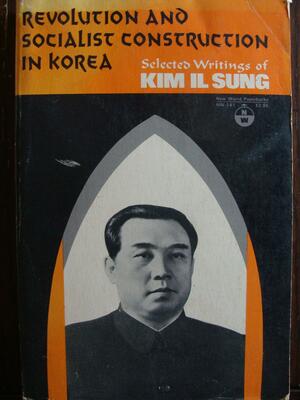 Revolution & Socialist Construction in Korea: Selected Writings of Kim Il Sung by Kim Il Sung