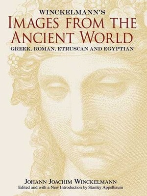 Winckelmann's Images from the Ancient World: Greek, Roman, Etruscan and Egyptian by Johann Joachim Winckelmann, Stanley Appelbaum