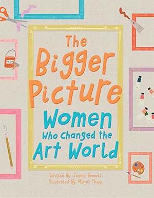 The Bigger Picture: Women Who Changed the Art World by Sophia Bennett, Manjit Thapp