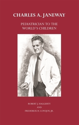 Charles A. Janeway: Pediatrician to the World's Children by Robert J. Haggerty, Frederick H. Lovejoy