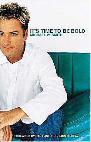 Its Time to Be Bold by Michael W. Smith, Michael W. Smith