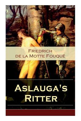 Aslauga's Ritter: Ein fantastischer Abenteuerroman by Friedrich Heinrich Karl La Motte-Fouque