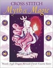 Cross Stitch Myth & Magic: Wizards, Angels, Dragons, Mermaids, Cherubs, Unicorns, Fairies by David & Charles Publishing