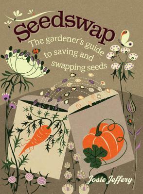 Seedswap: The Gardener's Guide to Saving and Swapping Seeds by Josie Jeffery