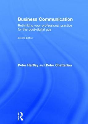 Business Communication: Rethinking Your Professional Practice for the Post-Digital Age by Peter Chatterton, Peter Hartley