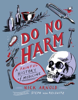 Do No Harm - A Painful History of Medicine by Nick Arnold
