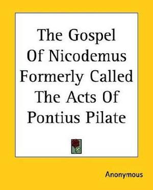 The Gospel Of Nicodemus Formerly Called The Acts Of Pontius Pilate by Nicodemus