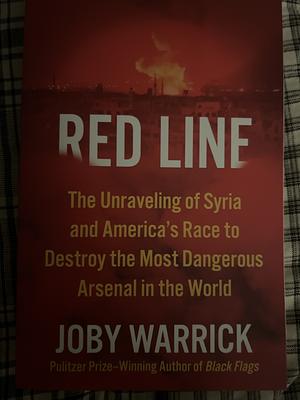 Red Line: The Unraveling of Syria and America's Race to Destroy the Most Dangerous Arsenal in the World by Joby Warrick