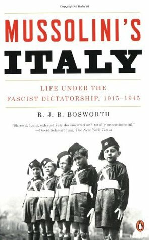 Mussolini's Italy: Life Under the Fascist Dictatorship, 1915-1945 by Richard J.B. Bosworth