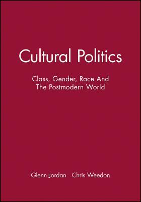 Cultural Politics: Class, Gender, Race and the Postmodern World by Glenn Jordan, Chris Weedon