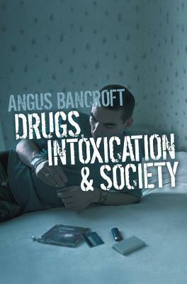 Drugs, Intoxication and Society by Angus Bancroft