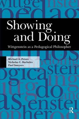 Showing and Doing: Wittgenstein as a Pedagogical Philosopher by Nicholas C. Burbules, Paul Smeyers, Michael A. Peters