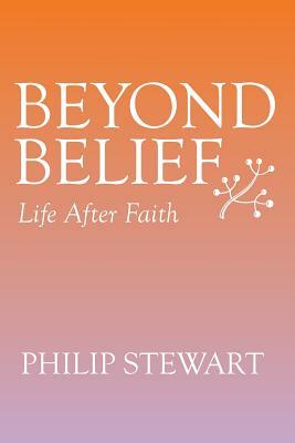 Beyond Belief: Life After Faith by Philip Stewart
