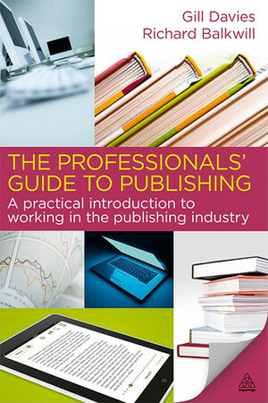 The Professionals' Guide to Publishing: A Practical Introduction to Working in the Publishing Industry by Richard Balkwill, Gill Davies