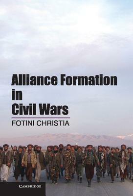 Alliance Formation in Civil Wars. Fotini Christia, Massachusetts Institute of Technology by Fotini Christia