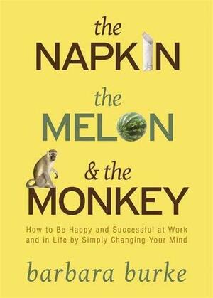 The Napkin The MelonThe Monkey: How to Be Happy and Successful by Simply Changing Your Mind by Barbara Burke