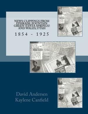 News Clippings from EPHRAIM, FOUNTAIN GREEN (UNITA SPRINGS) AND WALES, UTAH: 1854 - 1925 by David Andersen