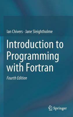 Introduction to Programming with FORTRAN by Jane Sleightholme, Ian Chivers