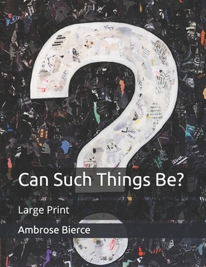 Can Such Things Be?: Large Print by Ambrose Bierce