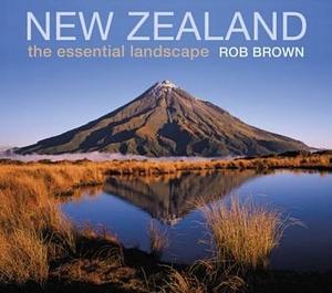 New Zealand: The Essential Landscape by Rob Brown