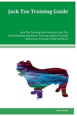 Jack Tzu Training Guide Jack Tzu Training Book Features: Jack Tzu Housetraining, Obedience Training, Agility Training, Behavioral Training, Tricks and by Adam Scott