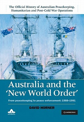 Australia and the New World Order: From Peacekeeping to Peace Enforcement: 1988-1991 by David Horner