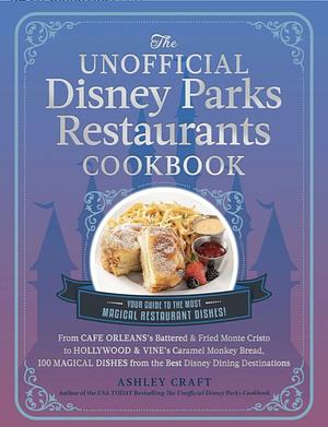 The Unofficial Disney Parks Restaurants Cookbook: From Cafe Orleans's Battered &amp; Fried Monte Cristo to Hollywood &amp; Vine's Caramel Monkey Bread, 100 Magical Dishes from the Best Disney Dining Destinations by Ashley Craft