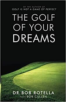 The Golf Of Your Dreams by Bob Rotella