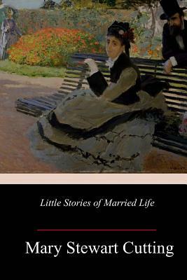 Little Stories of Married Life by Mary Stewart Cutting