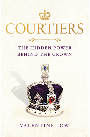 Courtiers: the hidden power behind the crown by Valentine Low