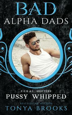 Pussy Whipped: Bad Alpha Dads by Tonya Brooks