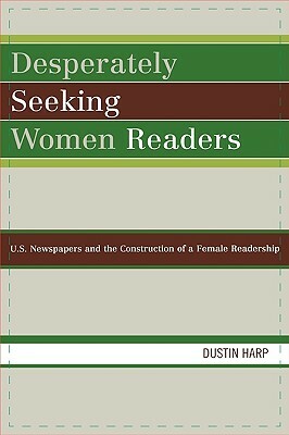 Desperately Seeking Women Readers: U.S. Newspapers and the Construction of a Female Readership by Dustin Harp