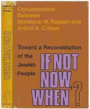 If Not Now, When?: Toward a Reconstitution of the Jewish People; Conversations Between Mordecai M. Kaplan and Arthur A. Cohen by Arthur Allen Cohen, Mordecai Menahem Kaplan