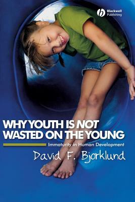 Why Youth Is Not Wasted on the Young: Immaturity in Human Development by David F. Bjorklund