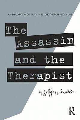 The Assassin and the Therapist: An Exploration of Truth in Psychotherapy and in Life by Jeffrey A. Kottler