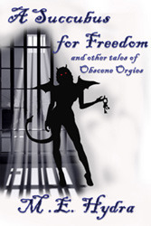 A Succubus for Freedom and other tales of Obscene Orgies by M.E. Hydra
