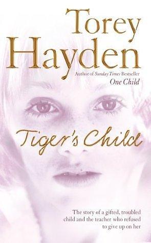 The Tiger's Child: The story of a gifted, troubled child and the teacher who refused to give up on her by Torey Hayden