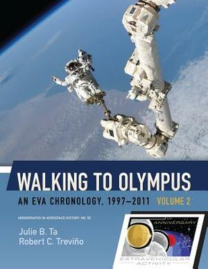 Walking to Olympus: An EVA Chronology, 1997-2011 (Volume 2) by Robert C. Trevino, Julie B. Ta