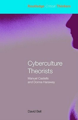 Cyberculture Theorists: Manuel Castells and Donna Haraway by David Bell