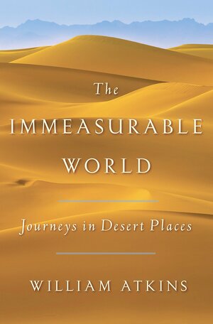 The Immeasurable World: Journeys in Desert Places by William Atkins