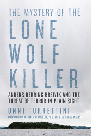 The Mystery of the Lone Wolf Killer: Anders Behring Breivik and the Threat of Terror in Plain Sight by Unni Turrettini, Kathleen M. Puckett