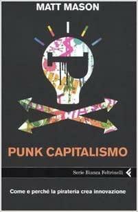 Punk Capitalismo: Come e perché la pirateria crea innovazione by Matt Mason, Matt Mason