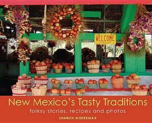 New Mexico's Tasty Traditions: Folksy Stories, Recipes and Photos by Sharon Niederman