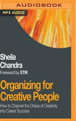 Organizing for Creative People: How to Channel the Chaos of Creativity Into Career Success by Sheila Chandra