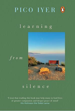 Learning from Silence: A spiritual guide to the benefits of silence, from the bestselling author of The Art of Stillness by Pico Iyer