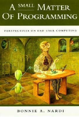 A Small Matter of Programming: Perspectives on End User Computing by Bonnie A. Nardi