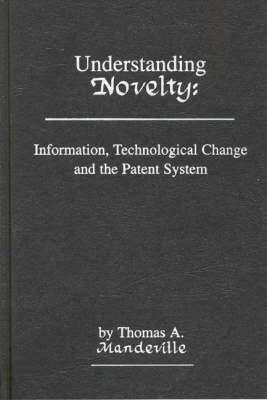 Understanding Novelty: Information, Technological Change, and the Patent System by Unknown, Thomas Mandeville, T. D. Mandeville