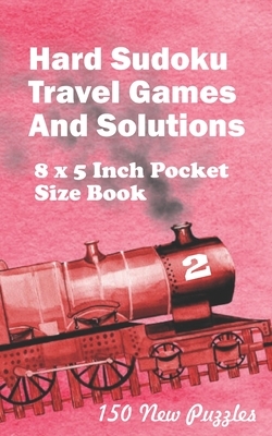 Hard Sudoku Travel Games And Solutions: 8 x 5 Inch Pocket Size Book 150 Sudoku Puzzles Book 2 All New Puzzles by Alexander Ross