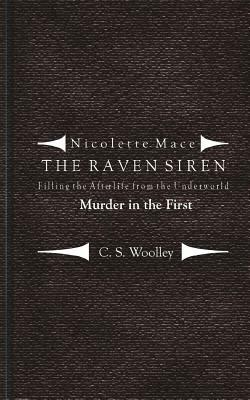 Filling the Afterlife from the Underworld: Murder in the First: Case notes from the Raven Siren by C. S. Woolley